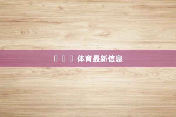 ​​​体育最新信息