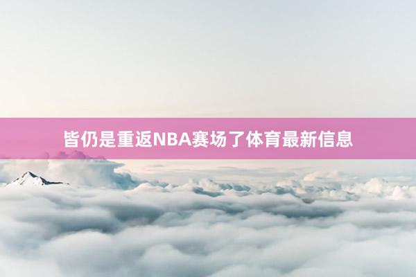 皆仍是重返NBA赛场了体育最新信息