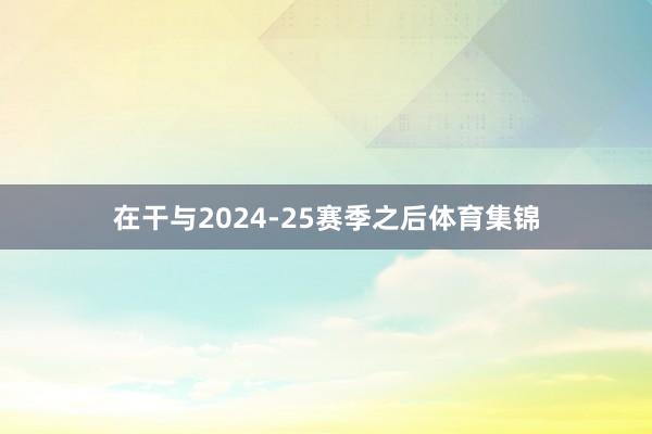 在干与2024-25赛季之后体育集锦