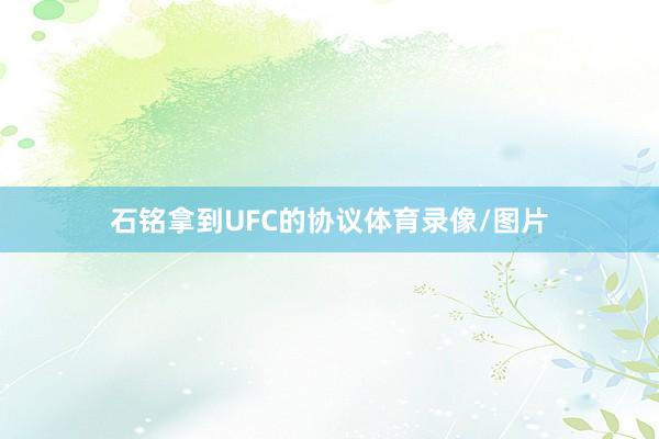 石铭拿到UFC的协议体育录像/图片