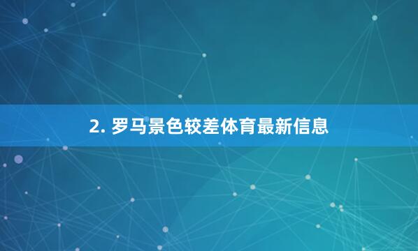 2. 罗马景色较差体育最新信息