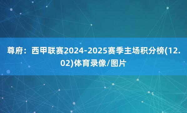 尊府：西甲联赛2024-2025赛季主场积分榜(12.02)体育录像/图片
