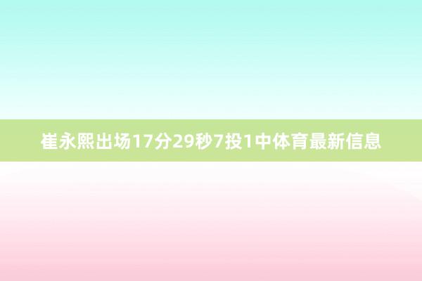崔永熙出场17分29秒7投1中体育最新信息