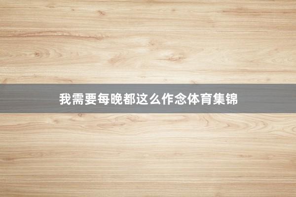 我需要每晚都这么作念体育集锦