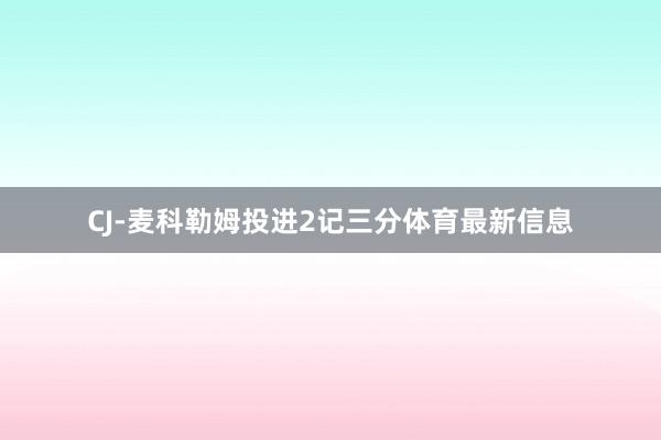 CJ-麦科勒姆投进2记三分体育最新信息