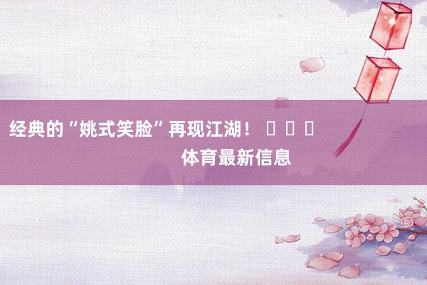 经典的“姚式笑脸”再现江湖! 体育最新信息