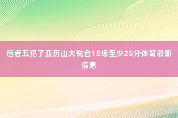 后者五犯了亚历山大说合15场至少25分体育最新信息