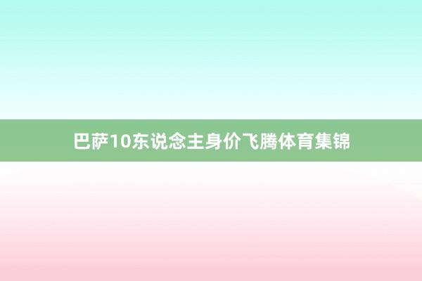 巴萨10东说念主身价飞腾体育集锦