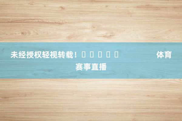 未经授权轻视转载！					                体育赛事直播