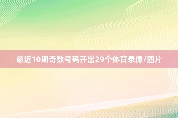 最近10期奇数号码开出29个体育录像/图片