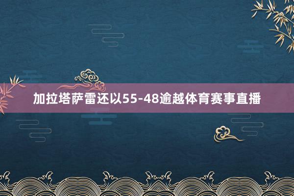加拉塔萨雷还以55-48逾越体育赛事直播