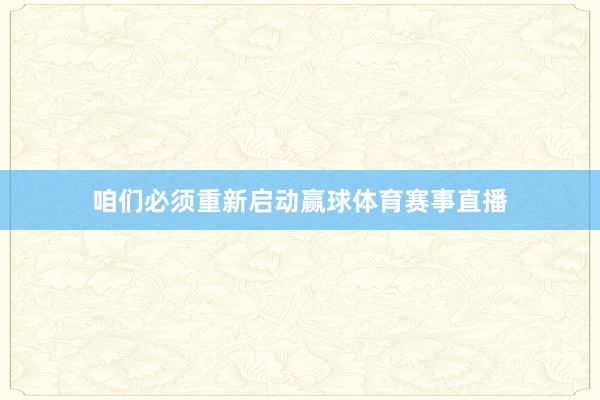 咱们必须重新启动赢球体育赛事直播