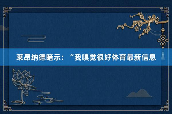 莱昂纳德暗示：“我嗅觉很好体育最新信息