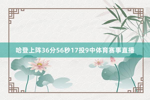 哈登上阵36分56秒17投9中体育赛事直播