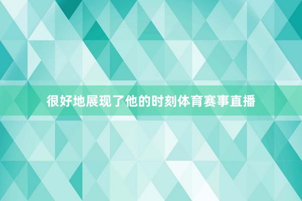 很好地展现了他的时刻体育赛事直播