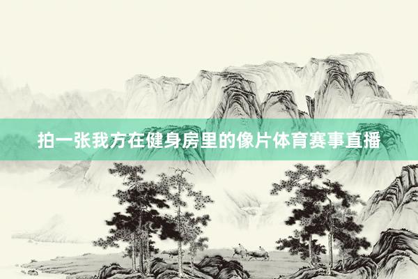 拍一张我方在健身房里的像片体育赛事直播