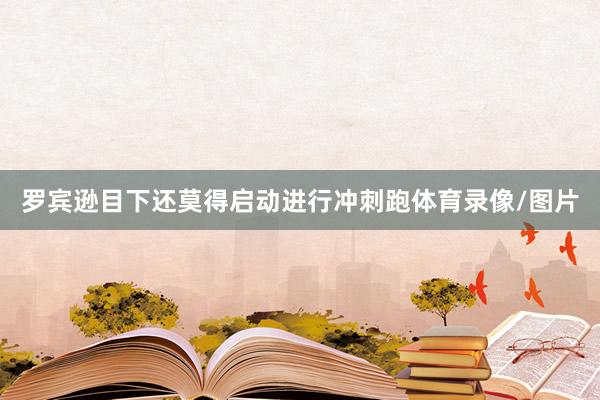 罗宾逊目下还莫得启动进行冲刺跑体育录像/图片