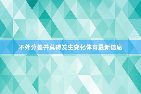 不外分差并莫得发生变化体育最新信息