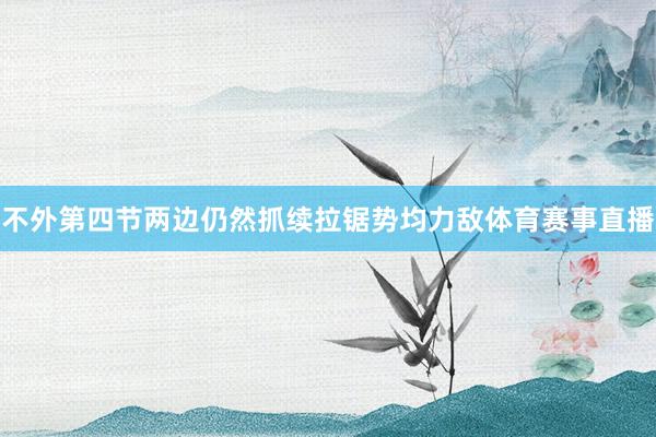 不外第四节两边仍然抓续拉锯势均力敌体育赛事直播
