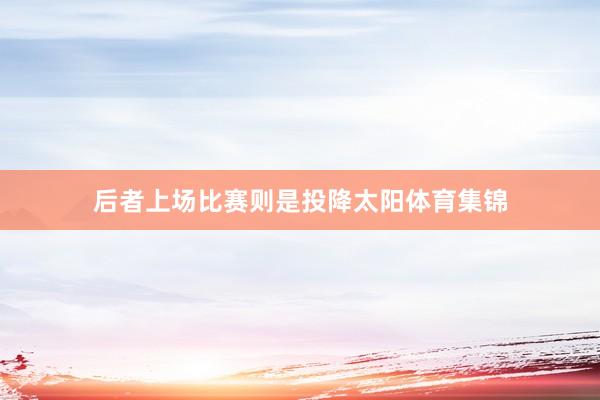 后者上场比赛则是投降太阳体育集锦