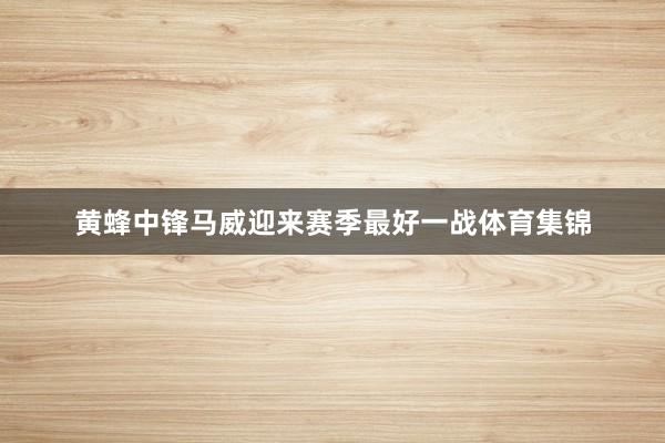 黄蜂中锋马威迎来赛季最好一战体育集锦