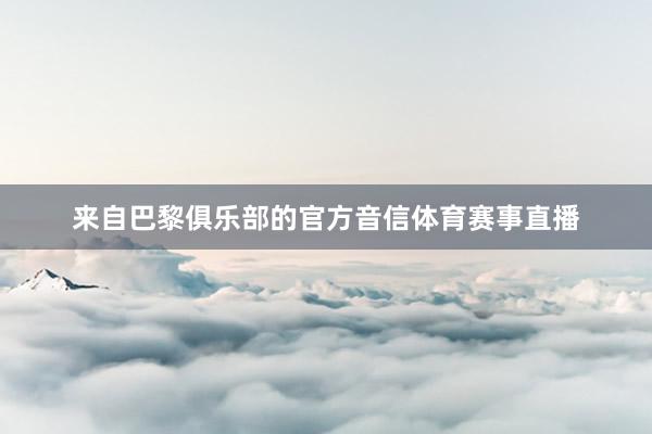 来自巴黎俱乐部的官方音信体育赛事直播