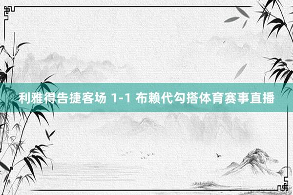 利雅得告捷客场 1-1 布赖代勾搭体育赛事直播