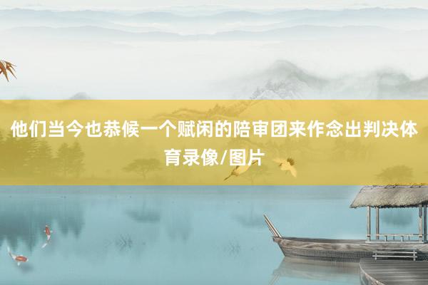 他们当今也恭候一个赋闲的陪审团来作念出判决体育录像/图片
