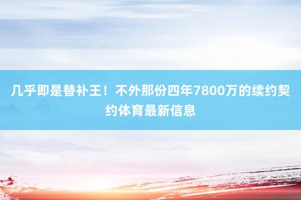 几乎即是替补王！不外那份四年7800万的续约契约体育最新信息