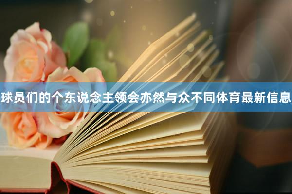 球员们的个东说念主领会亦然与众不同体育最新信息