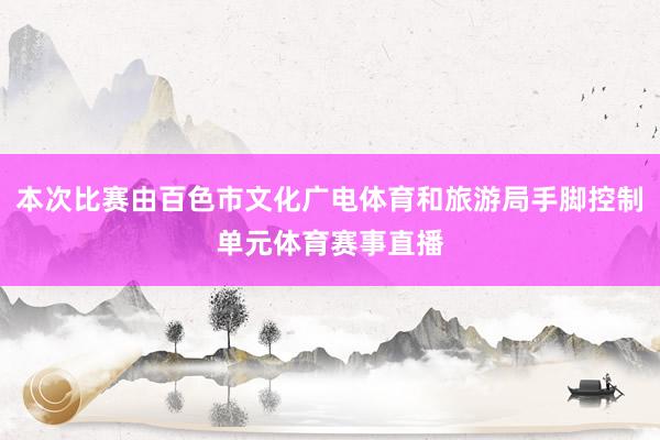 本次比赛由百色市文化广电体育和旅游局手脚控制单元体育赛事直播
