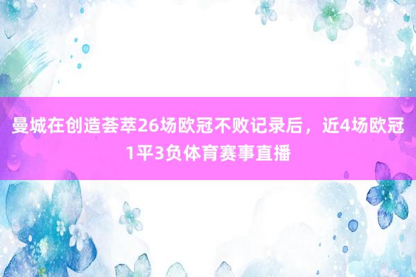 曼城在创造荟萃26场欧冠不败记录后，近4场欧冠1平3负体育赛事直播
