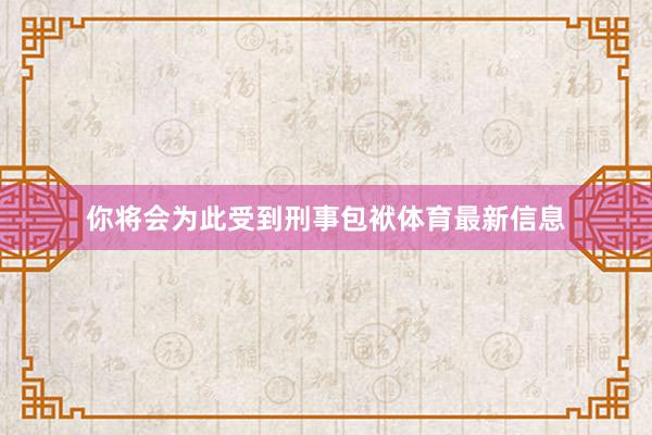 你将会为此受到刑事包袱体育最新信息