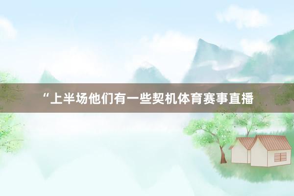 “上半场他们有一些契机体育赛事直播