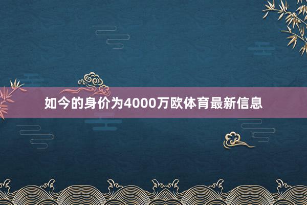 如今的身价为4000万欧体育最新信息