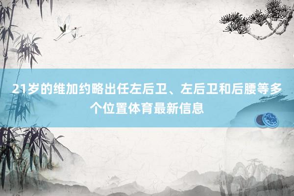 21岁的维加约略出任左后卫、左后卫和后腰等多个位置体育最新信息