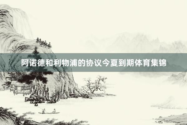 阿诺德和利物浦的协议今夏到期体育集锦