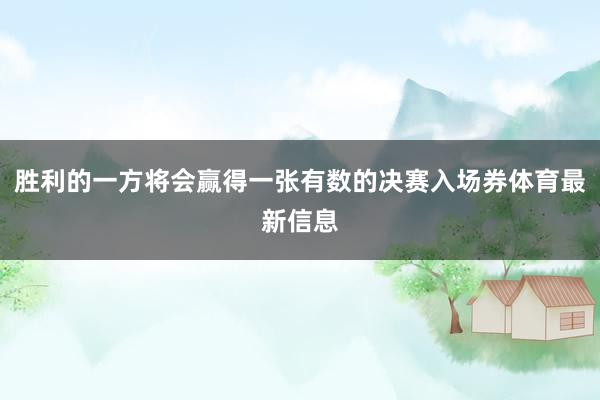 胜利的一方将会赢得一张有数的决赛入场券体育最新信息