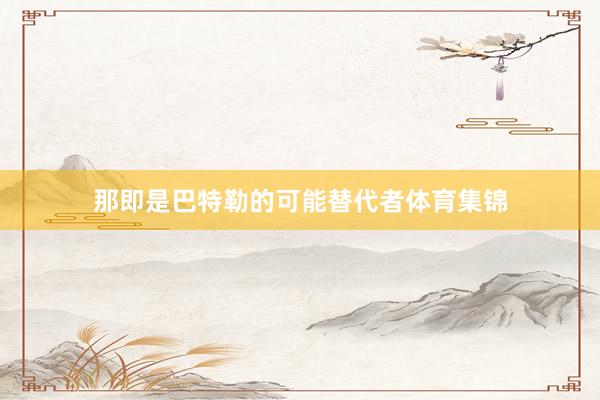 那即是巴特勒的可能替代者体育集锦