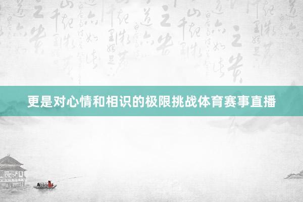 更是对心情和相识的极限挑战体育赛事直播