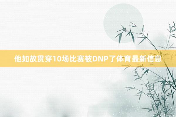 他如故贯穿10场比赛被DNP了体育最新信息