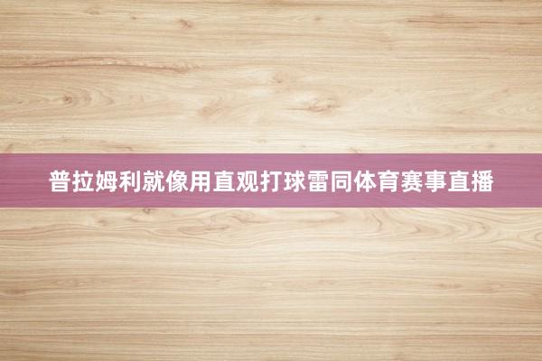 普拉姆利就像用直观打球雷同体育赛事直播