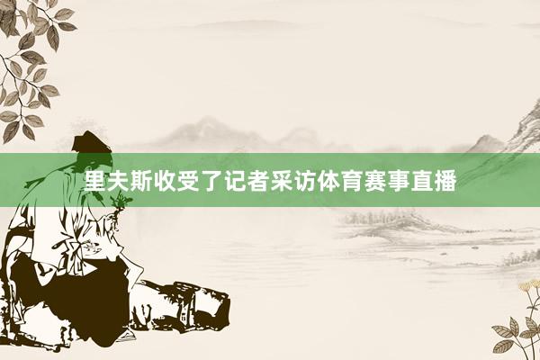 里夫斯收受了记者采访体育赛事直播