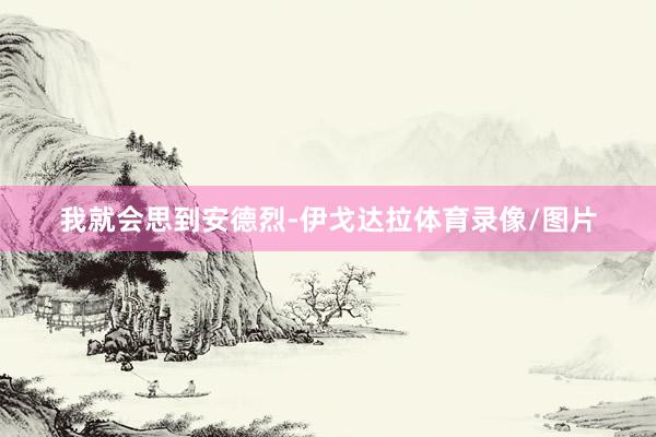 我就会思到安德烈-伊戈达拉体育录像/图片