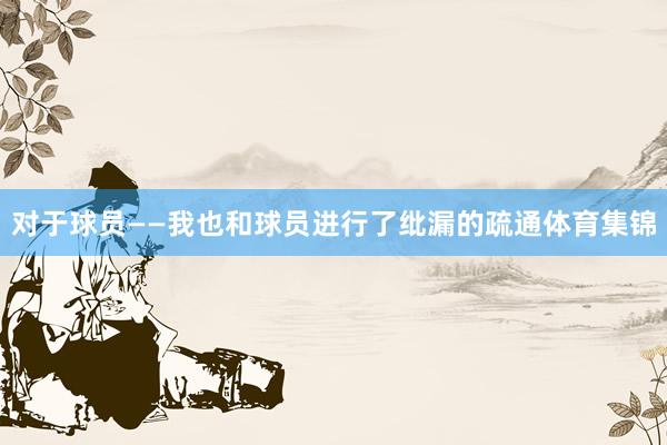 对于球员——我也和球员进行了纰漏的疏通体育集锦