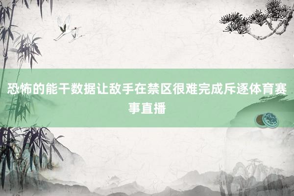 恐怖的能干数据让敌手在禁区很难完成斥逐体育赛事直播