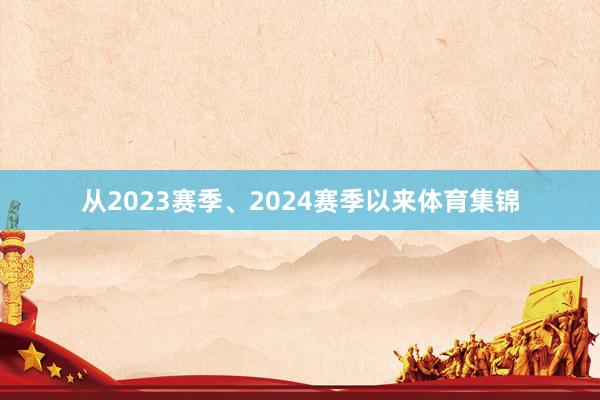 从2023赛季、2024赛季以来体育集锦