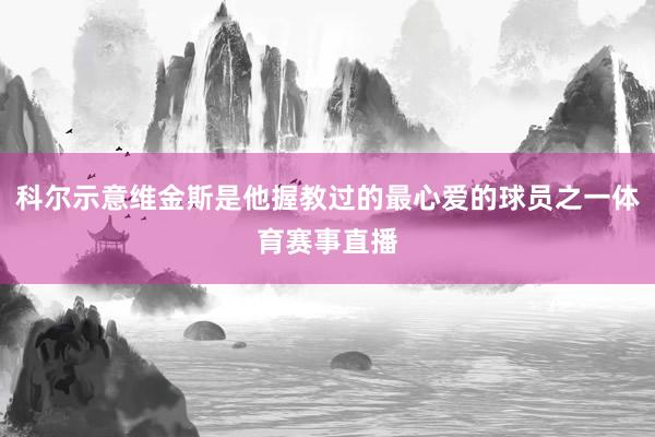 科尔示意维金斯是他握教过的最心爱的球员之一体育赛事直播