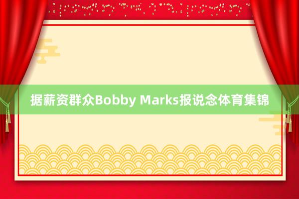 据薪资群众Bobby Marks报说念体育集锦