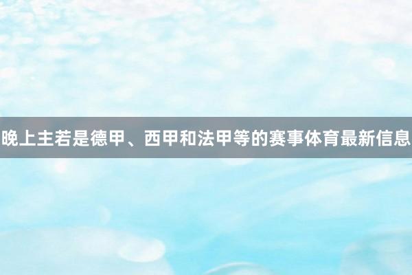晚上主若是德甲、西甲和法甲等的赛事体育最新信息